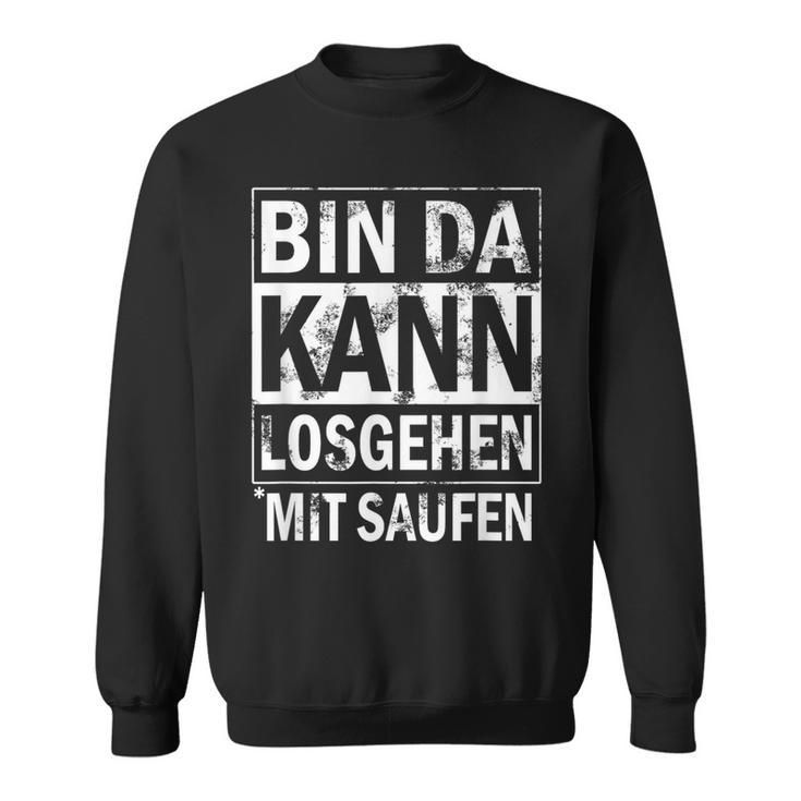 Bin Da Kann Losgehen Mit Saufen Sweatshirt