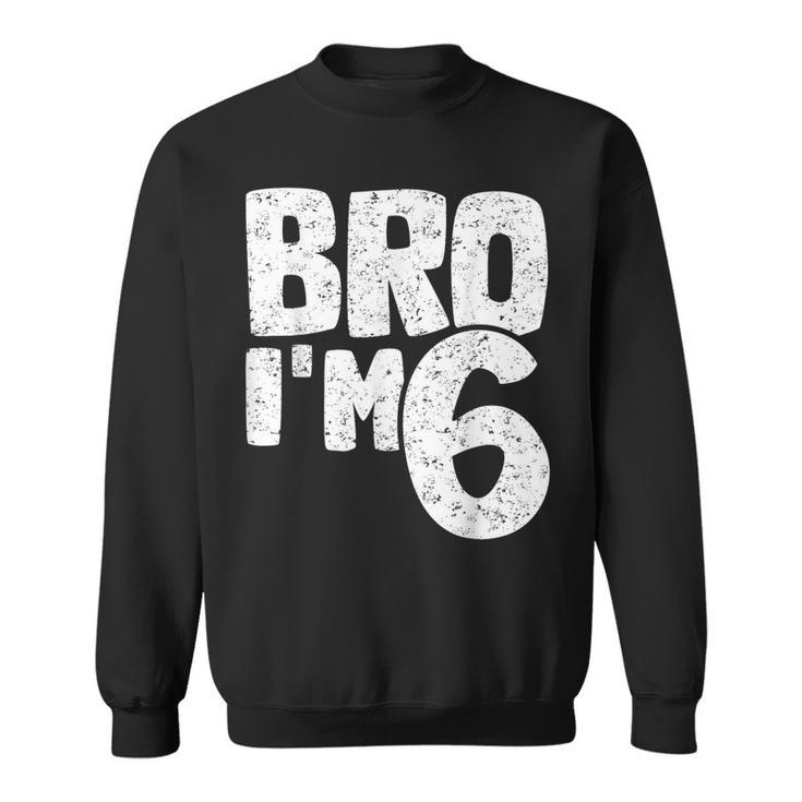 Bro I'm 6 It's My 6Th Birthday 6 Year Old Birthday Sweatshirt