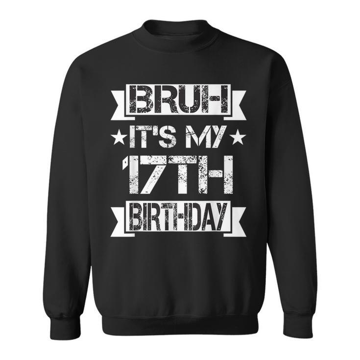 Bruh It's My 17Th Birthday 17 Year Old Birthday Sweatshirt