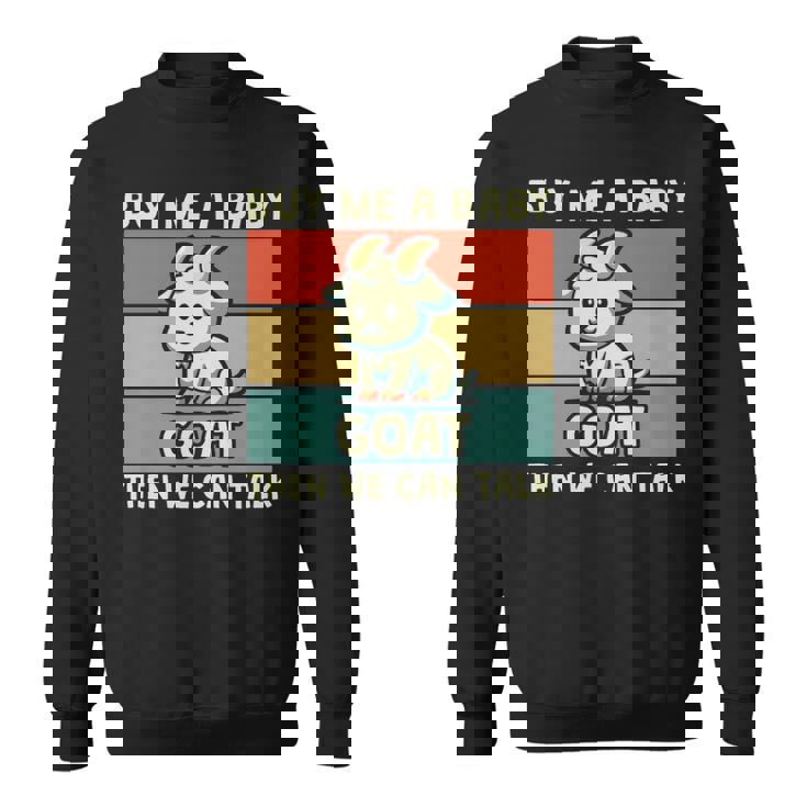 Buy Me A Baby Goat Then We Can Talk Goat Sweatshirt