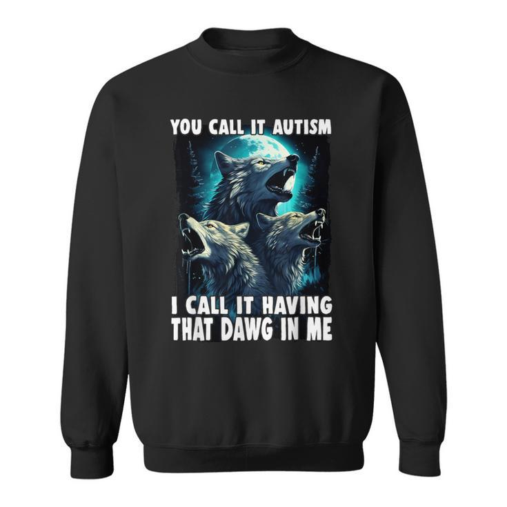 You Call It Autism I Call It Having That Alpha In Me Sweatshirt