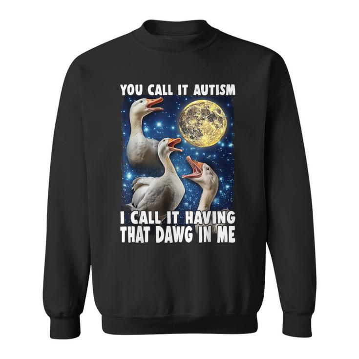 You Call It Autism I Call It Having That Dawg In Me Goose Sweatshirt