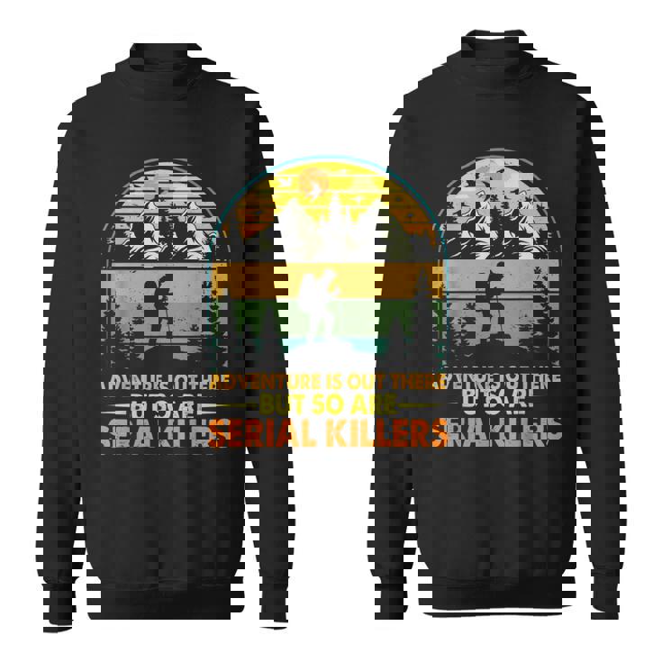Camping Adventure Is Out There But So Are Serial Killers Sweatshirt