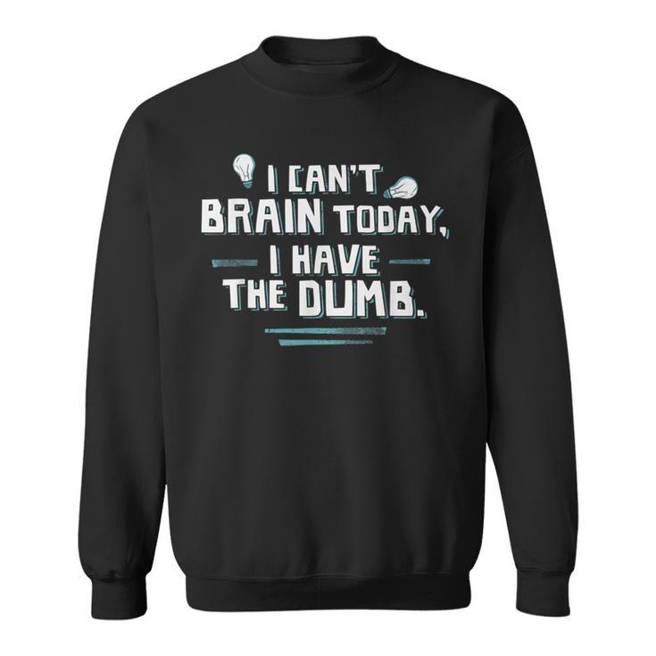 I Can't Brain Today I Have The Dumb Sweatshirt