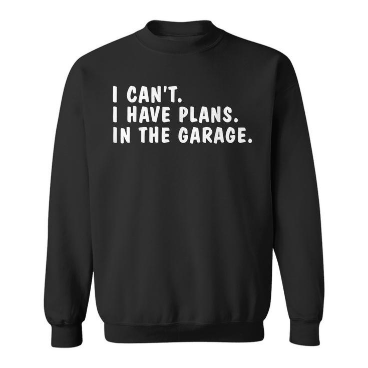 I Can't I Have Plans In The Garage Dads Fathers Day Sweatshirt