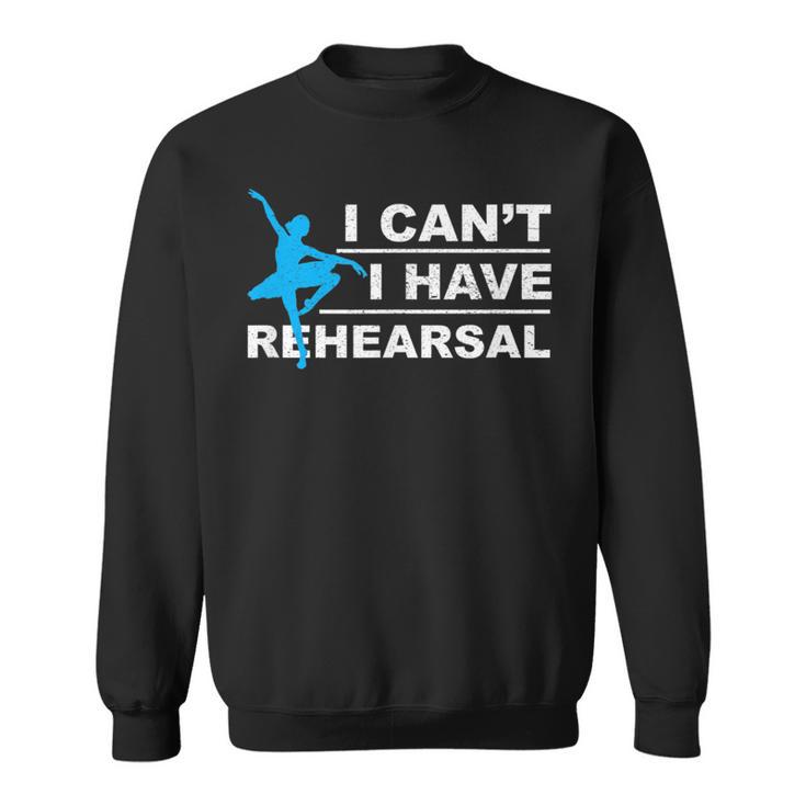 I Can't I Have Rehearsal Theatre Drama Dancing Sweatshirt