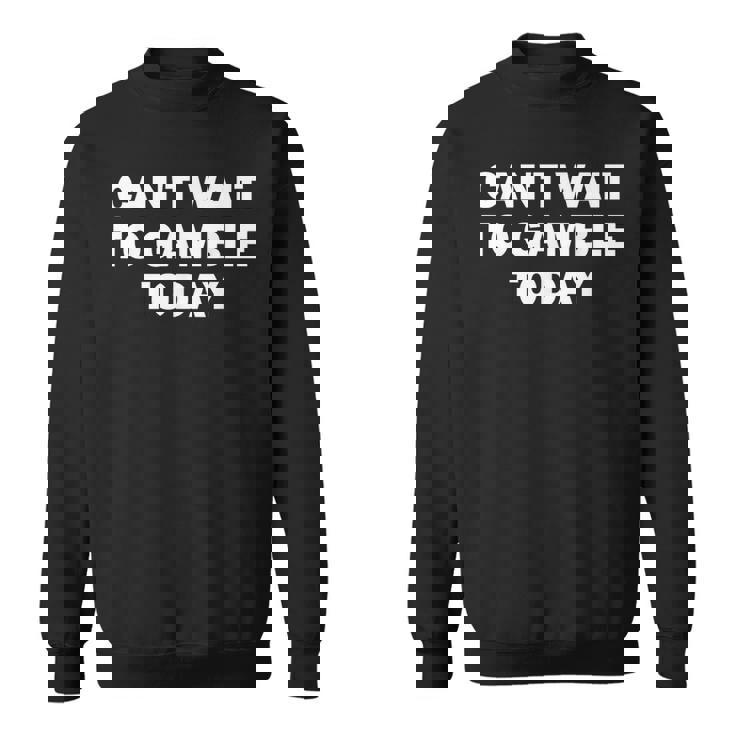 Can't Wait To Gamble Today Sweatshirt