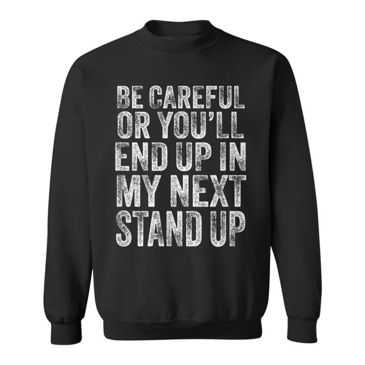 Careful Or You'll End Up In My Next Stand Up Comedy Sweatshirt