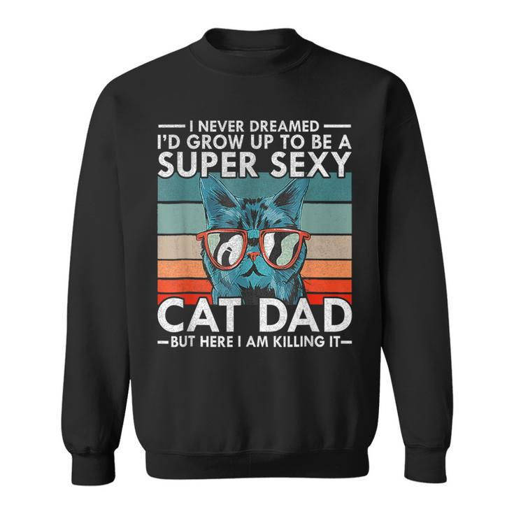 Cat Dad I Never Dreamed I'd Grow Up To Be Super Sexy Cat Dad Sweatshirt