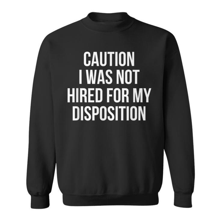 Caution I Was Not Hired For My Disposition Sweatshirt