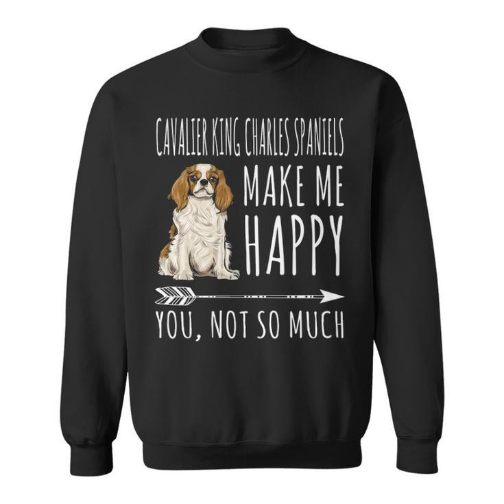 Cavalier King Charles Spaniels Make Me Happy You Not So Much Sweatshirt