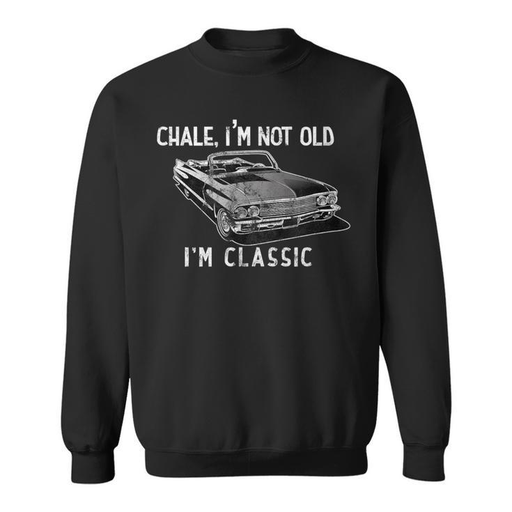 Chale I'm Not Old I'm Classic Lowrider Car Chicano Cholo Sweatshirt