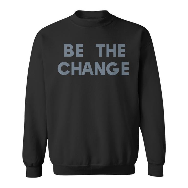 Be The Change Social Awareness Positive Statement Sweatshirt