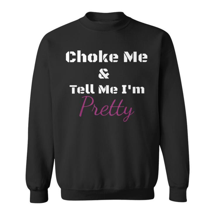 Choke Me And Tell Me I'm Pretty Sweatshirt