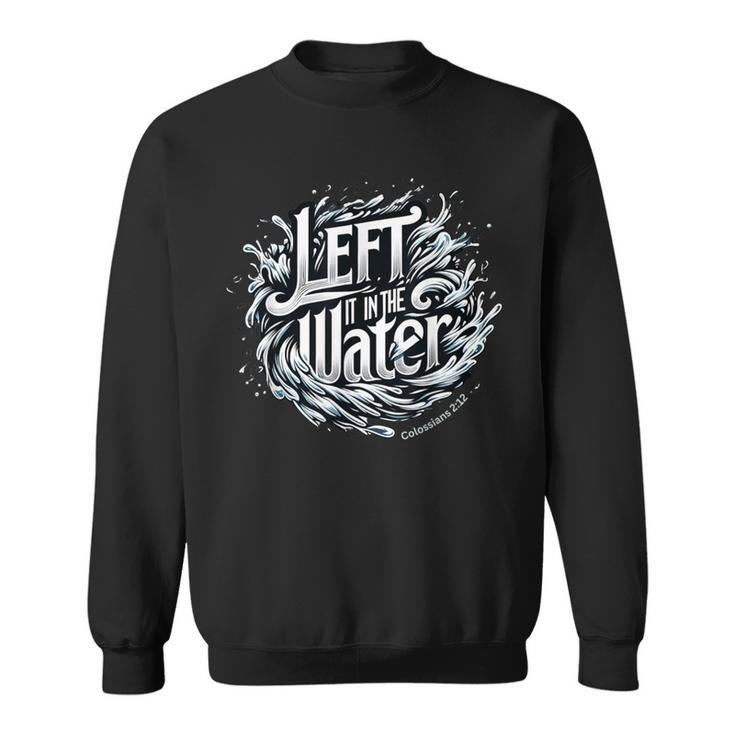 Christian Baptism Left It In The Water Colossians 2 Sweatshirt