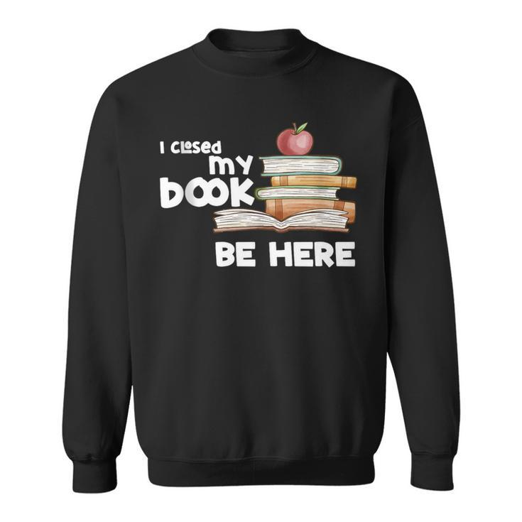 I Closed My Book To Be Here Books Reader & Book Lover Sweatshirt