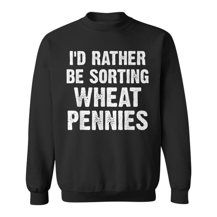 Coin Collecting I'd Rather Be Sorting Wheat Pennies Sweatshirt