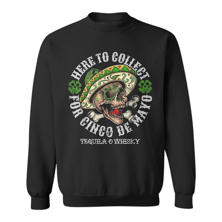 Here To Collect For Cinco De Mayo Tequilla O Whisky Sweatshirt