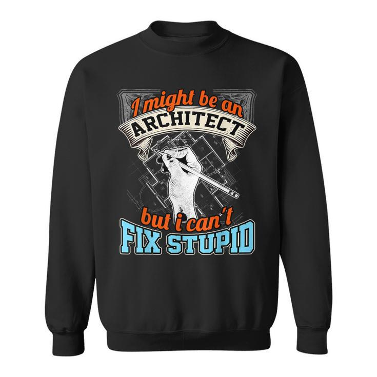 Cool Architect T Architect Cant Fix Stupid Sweatshirt