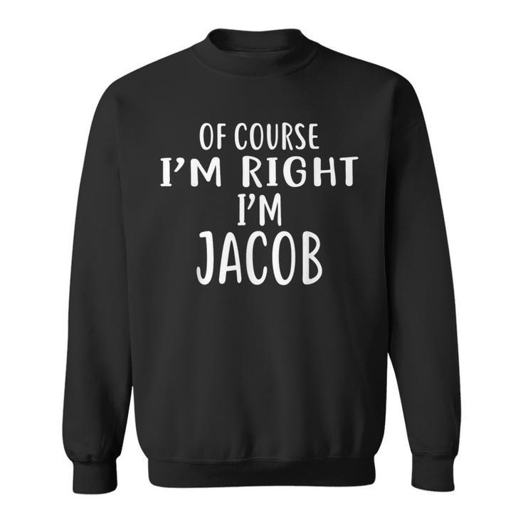 Of Course I'm Right I'm Jacob Novelty Humor Sweatshirt
