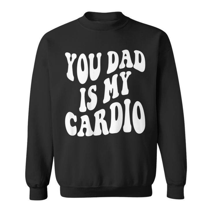 Your Dad Is My Cardio On Back Sweatshirt