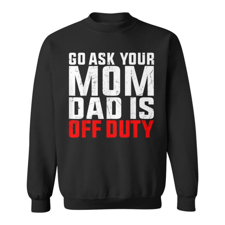 Dad Is Off Duty Go Ask Your Mom Father's Day Sweatshirt