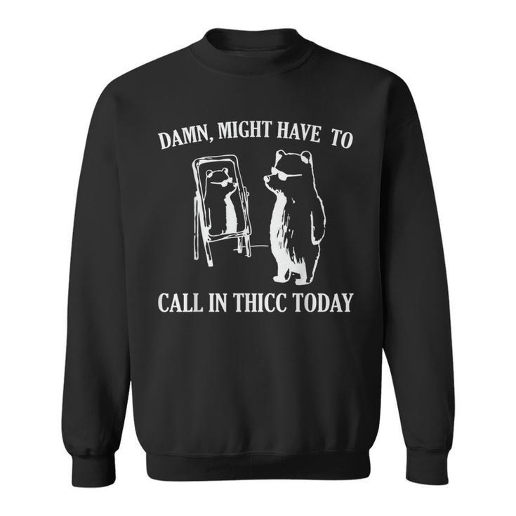 Damn Might Have To Call In Thicc Today Meme Fat Bear Sweatshirt