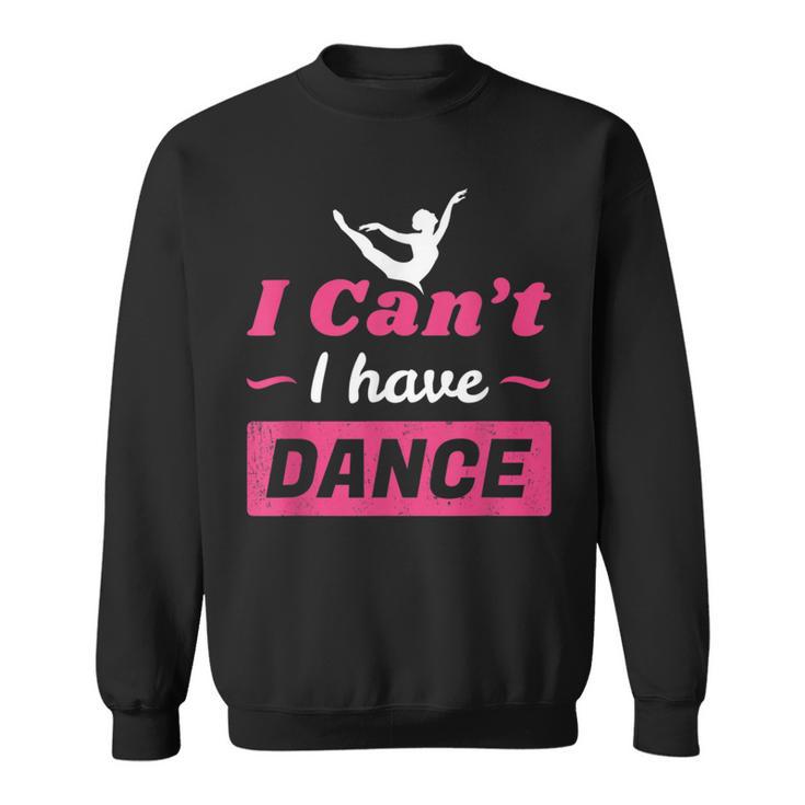 Dance Girls I Can't I Have Dance T Dance Sweatshirt