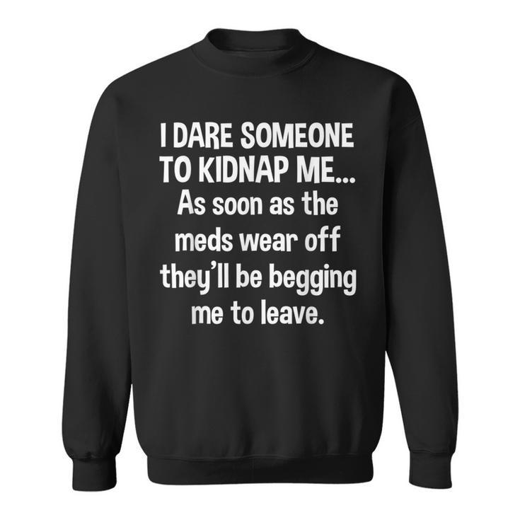 I Dare Someone To Kidnap As Soon Meds Wear Off Sweatshirt