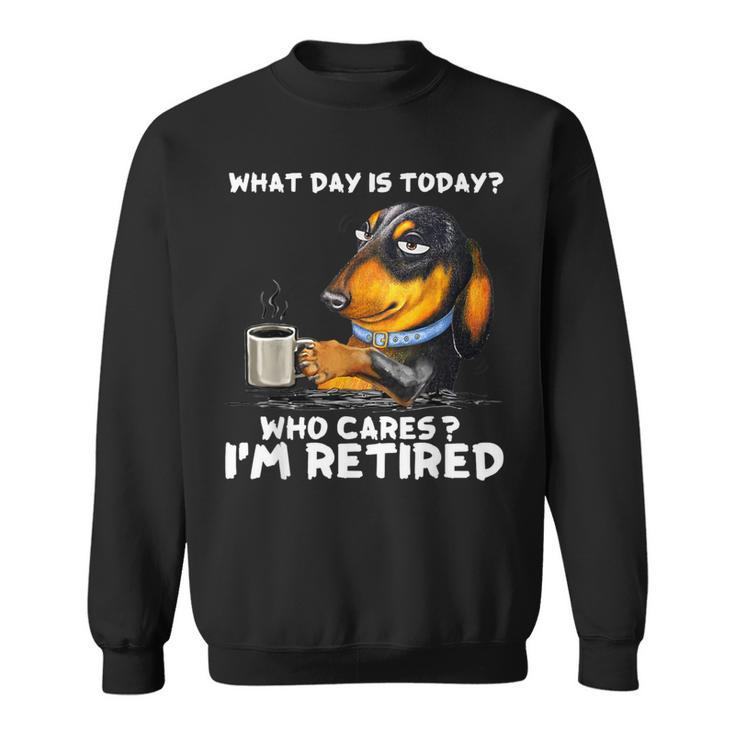 What Day Is Today Who Cares I'm Retired Dachshund Sweatshirt