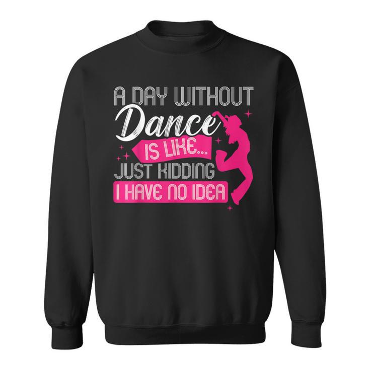 A Day Without Dance Is Like Just Kidding I Have No Idea Sweatshirt