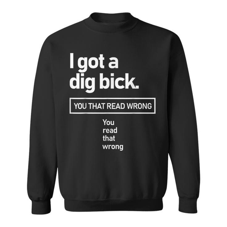 I Got A Dig Bick You That Read Wrong You Read That Wrong Sweatshirt