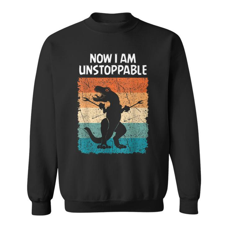 Dinosaur Now I Am Unstoppable Trex Sweatshirt