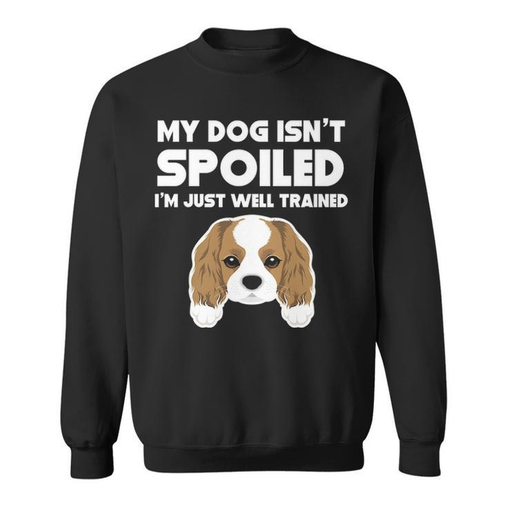 My Dog Isn't Spoiled Cavalier King Charles Spaniel Sweatshirt