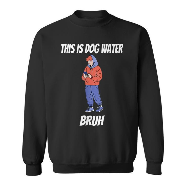 This Is Dog Water Bruh You Doing Too Much Sweatshirt