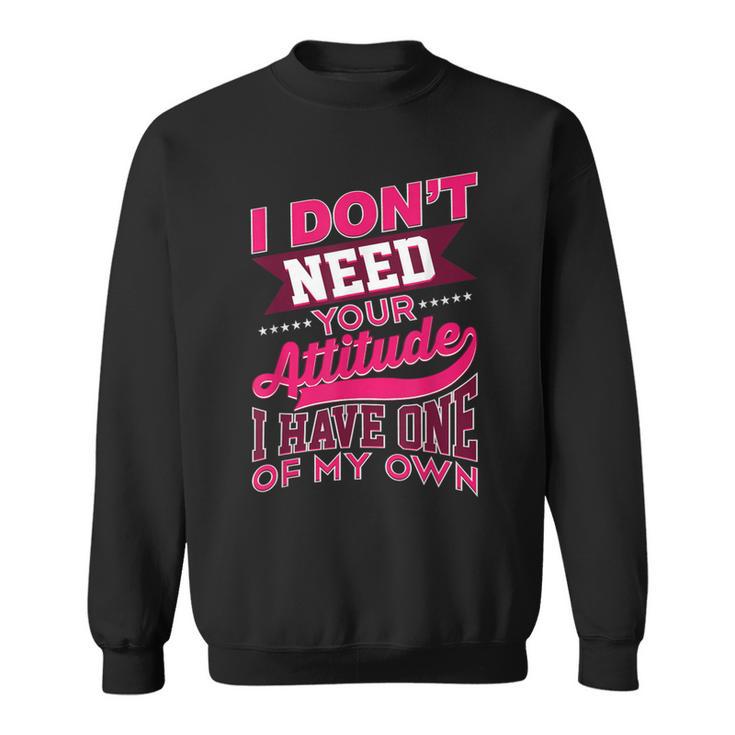 I Don't Need Your Attitude I Have One Of My Own Sweatshirt