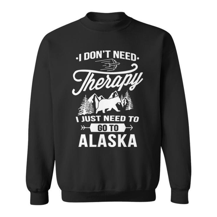 I Don't Need Therapy I Just Need To Go To Alaska Sweatshirt