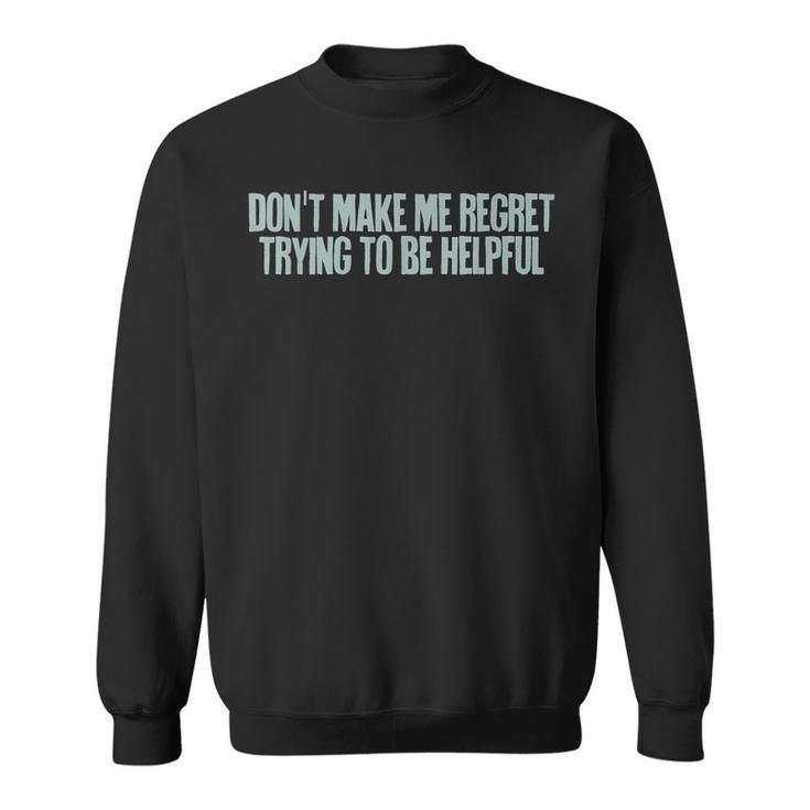 Don't Make Me Regret Trying To Be Helpful Sweatshirt