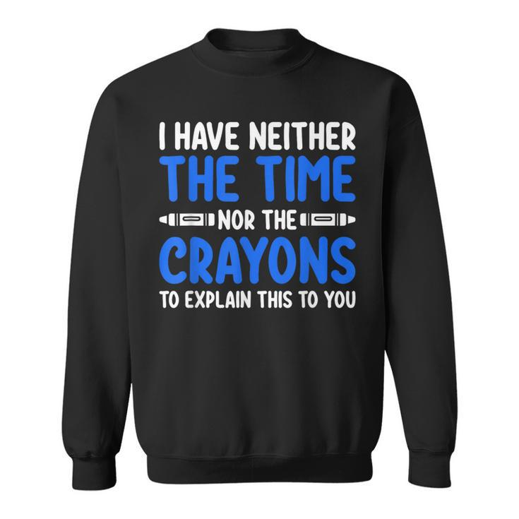 I Don't Have The Time Or The Crayons Sarcasm Quote Sweatshirt