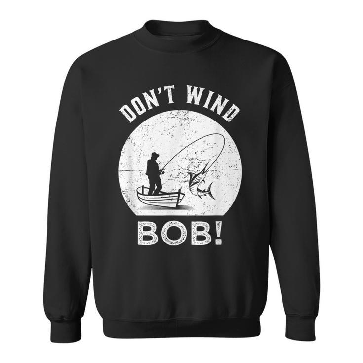 Don’T Wind Bob Fishing Angling Rod Dad Sweatshirt
