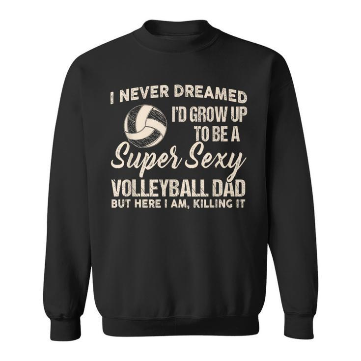 I Never Dreamed I'd Grow Up To Be A Sexy Volleyball Dad Sweatshirt