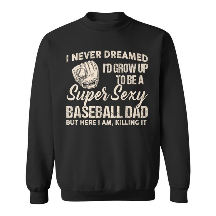 I Never Dreamed I'd Grow Up To Be A Super Sexy Baseball Dad Sweatshirt