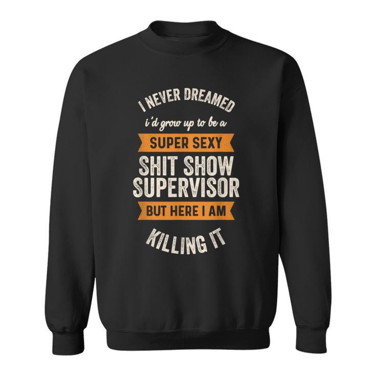 I Never Dreamed I'd Be Super Sexy Shit Show Supervisor Sweatshirt