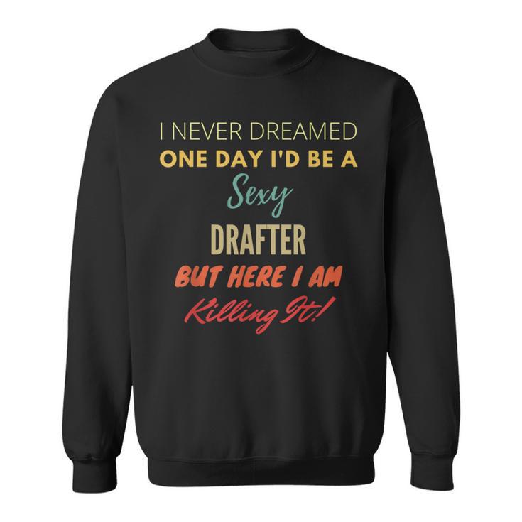 I Never Dreamed One Day I'd Be A Sexy Drafter Sweatshirt