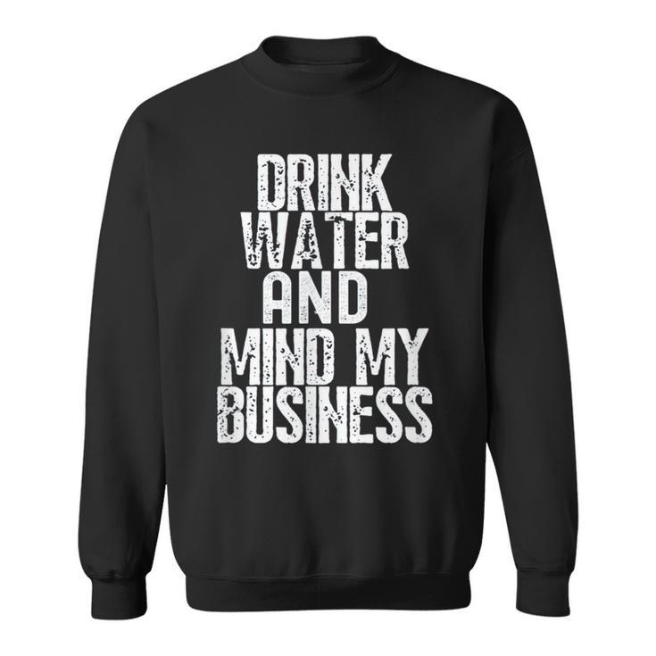 Drink Water And Mind My Business Sweatshirt