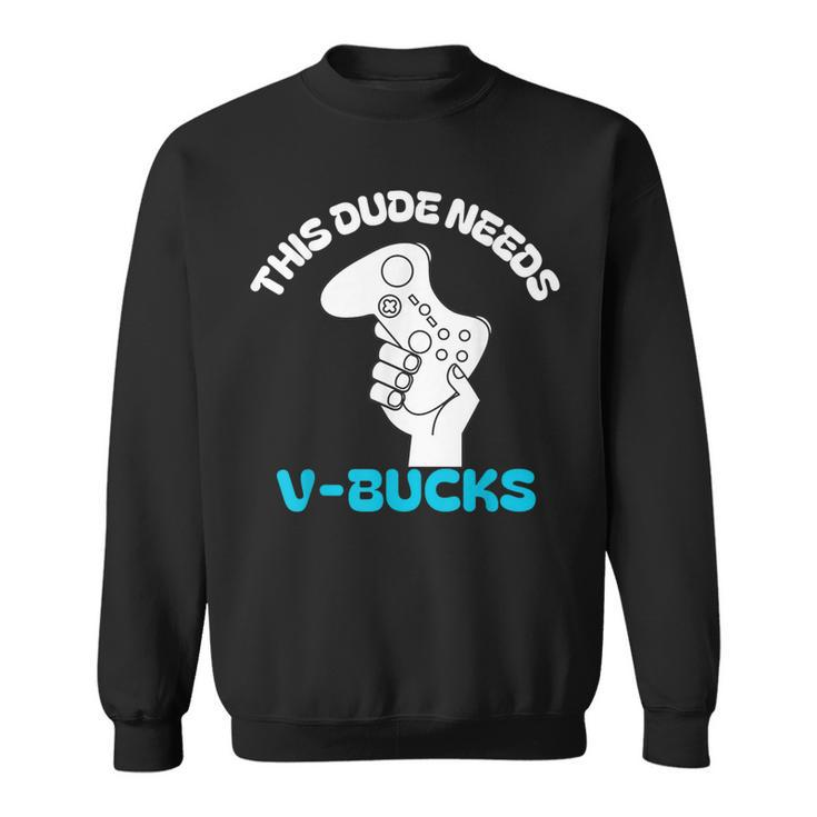 This Dude Needs V Bucks This Dude For Boy Gamers Sweatshirt