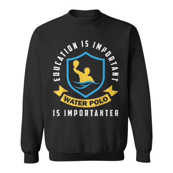 Education Is Important Water Polo Is Importanter Sweatshirt