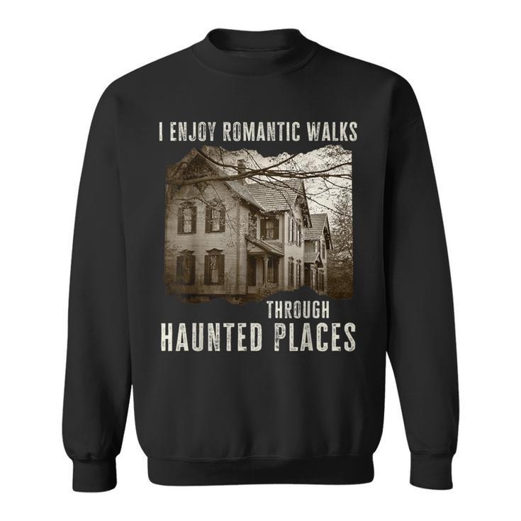 I Enjoy Romantic Walks Through Haunted Places Sweatshirt