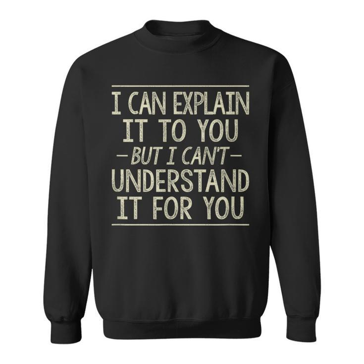 I Can Explain It To You But Can't Understand It For You Sweatshirt