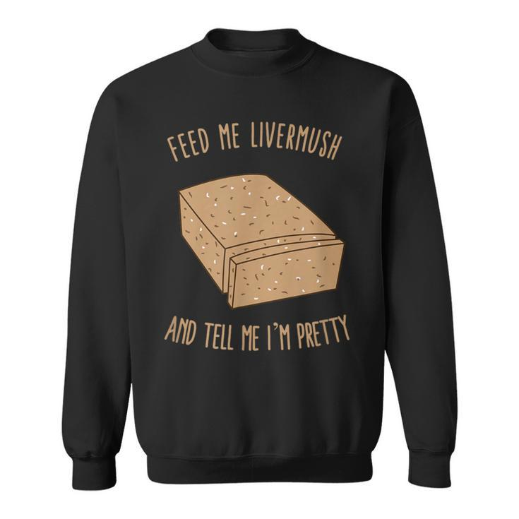 Feed Me Livermush And Tell Me I'm Pretty Sweatshirt